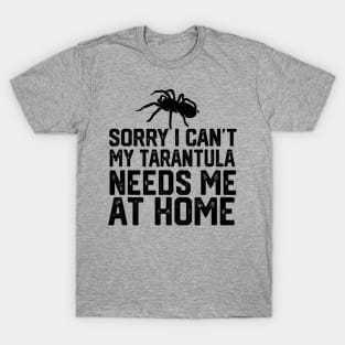 Sorry I Can't My Tarantula Needs Me At Home T-Shirt